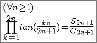 \fbox{(\forall n\ge1)\\\Bigprod_{k=1}^{2n}tan(\frac{k\pi}{2n+1})=\frac{S_{2n+1}}{C_{2n+1}}}